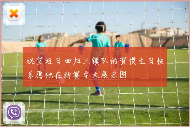 祝贺近日回归三镇队的贺惯生日快乐愿他在新赛季大展宏图