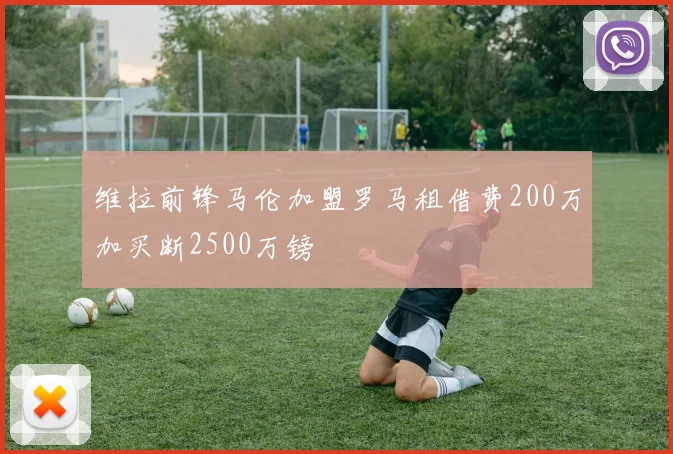 维拉前锋马伦加盟罗马租借费200万加买断2500万镑