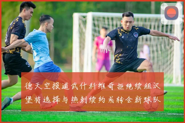 德天空报道武什科维奇拒绝续租汉堡将选择与热刺续约或转会新球队
