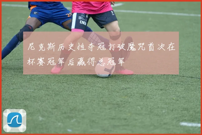 尼克斯历史性夺冠打破魔咒首次在杯赛冠军后赢得总冠军