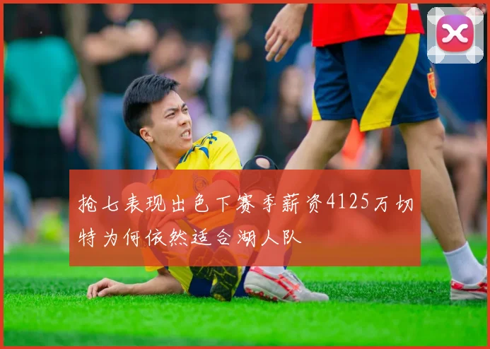抢七表现出色下赛季薪资4125万切特为何依然适合湖人队