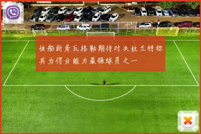快船新秀瓦格勒期待对决杜兰特称其为得分能力最强球员之一